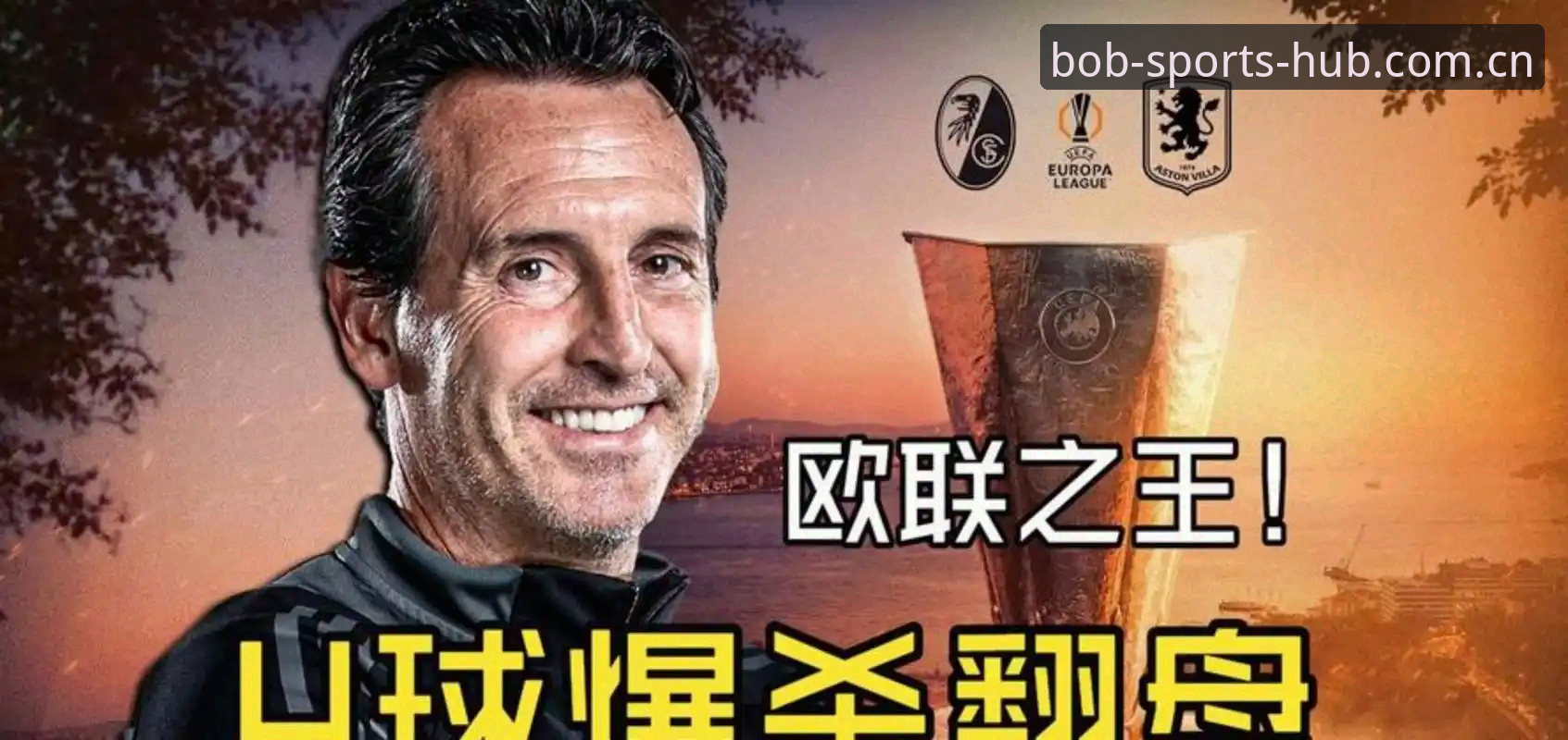 欧联杯决赛深度评测：维拉3-0完胜弗赖堡，埃梅里“欧联之王”再封神